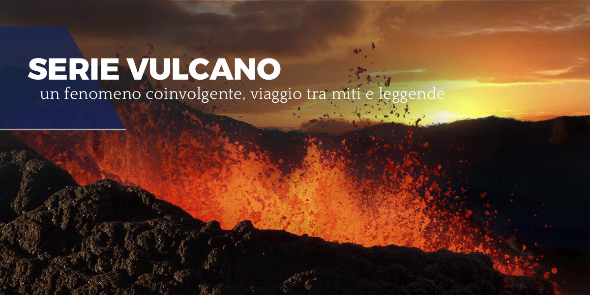 Serie Vulcano,Un fenomeno coinvolgente, viaggio tra miti e leggende